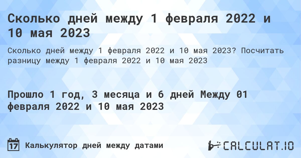 Сколько дней между 1 февраля 2022 и 10 мая 2023. Посчитать разницу между 1 февраля 2022 и 10 мая 2023