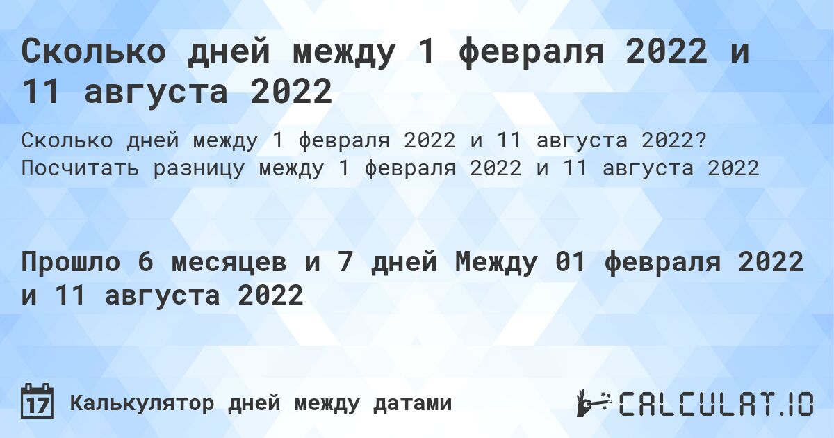 Сколько дней между 1 февраля 2022 и 11 августа 2022. Посчитать разницу между 1 февраля 2022 и 11 августа 2022