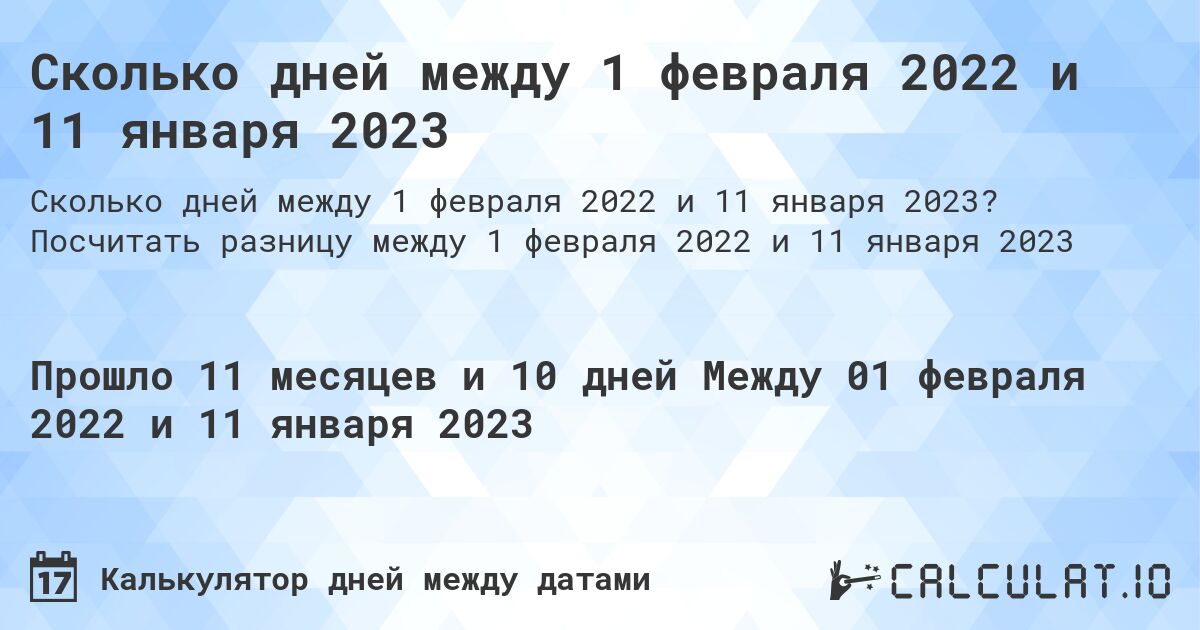Сколько дней между 1 февраля 2022 и 11 января 2023. Посчитать разницу между 1 февраля 2022 и 11 января 2023