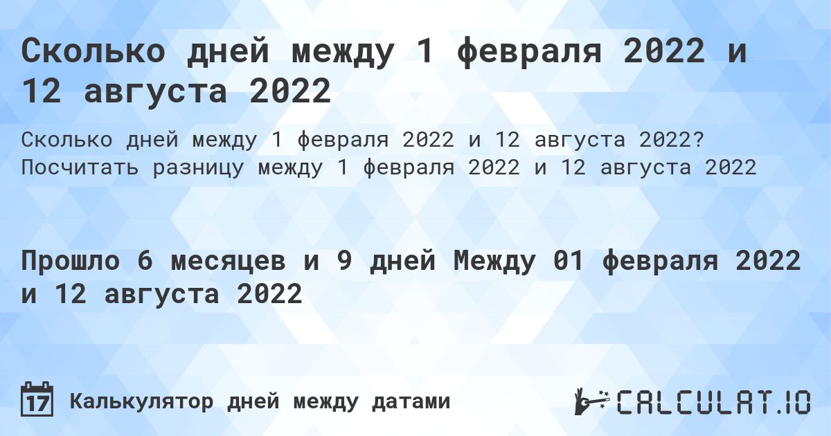 Сколько дней между 1 февраля 2022 и 12 августа 2022. Посчитать разницу между 1 февраля 2022 и 12 августа 2022