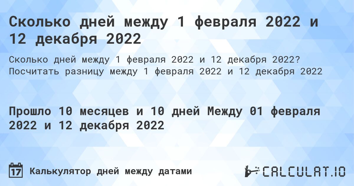 Сколько дней между 1 февраля 2022 и 12 декабря 2022. Посчитать разницу между 1 февраля 2022 и 12 декабря 2022