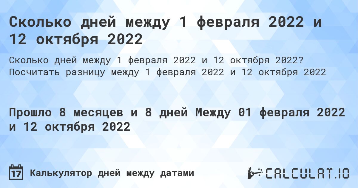 Сколько дней между 1 февраля 2022 и 12 октября 2022. Посчитать разницу между 1 февраля 2022 и 12 октября 2022