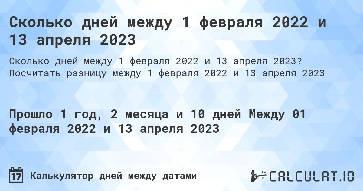 Сколько дней между 1 февраля 2022 и 13 апреля 2023. Посчитать разницу между 1 февраля 2022 и 13 апреля 2023