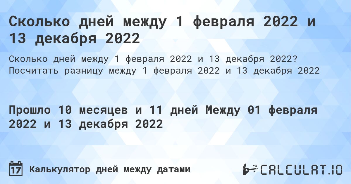 Сколько дней между 1 февраля 2022 и 13 декабря 2022. Посчитать разницу между 1 февраля 2022 и 13 декабря 2022