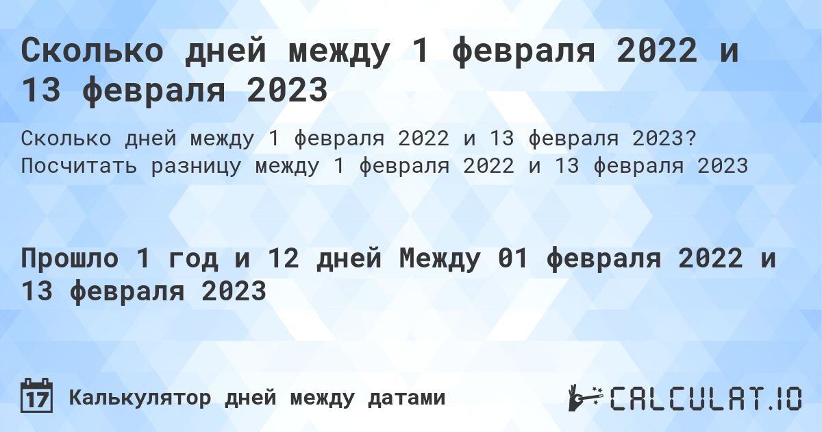 Сколько дней между 1 февраля 2022 и 13 февраля 2023. Посчитать разницу между 1 февраля 2022 и 13 февраля 2023