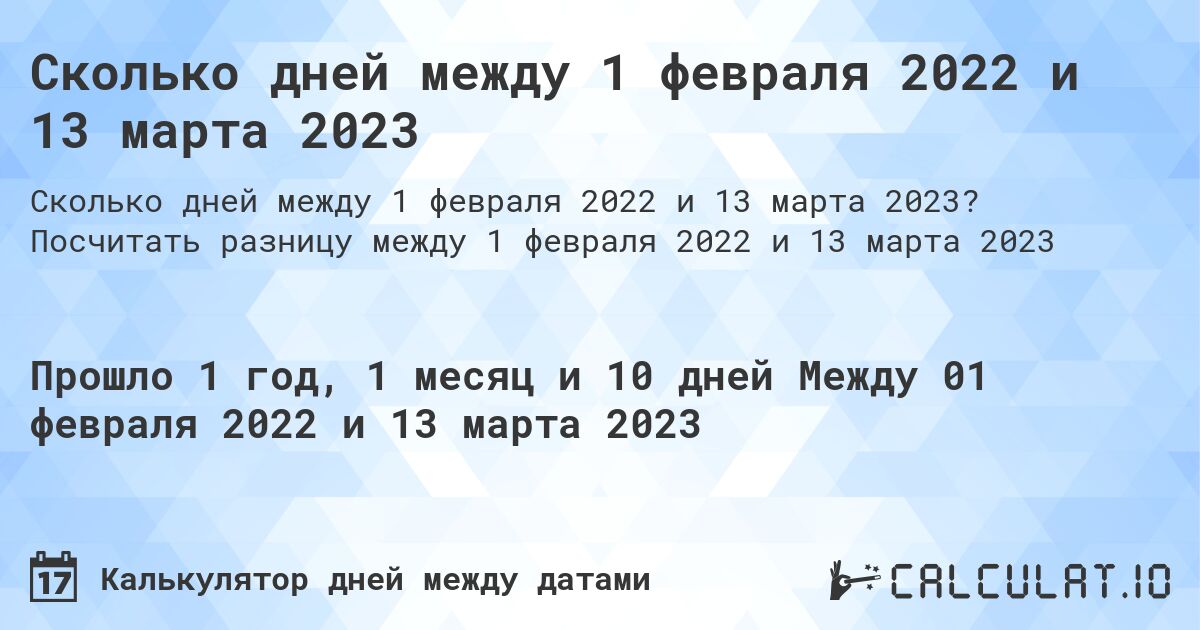 Сколько дней между 1 февраля 2022 и 13 марта 2023. Посчитать разницу между 1 февраля 2022 и 13 марта 2023