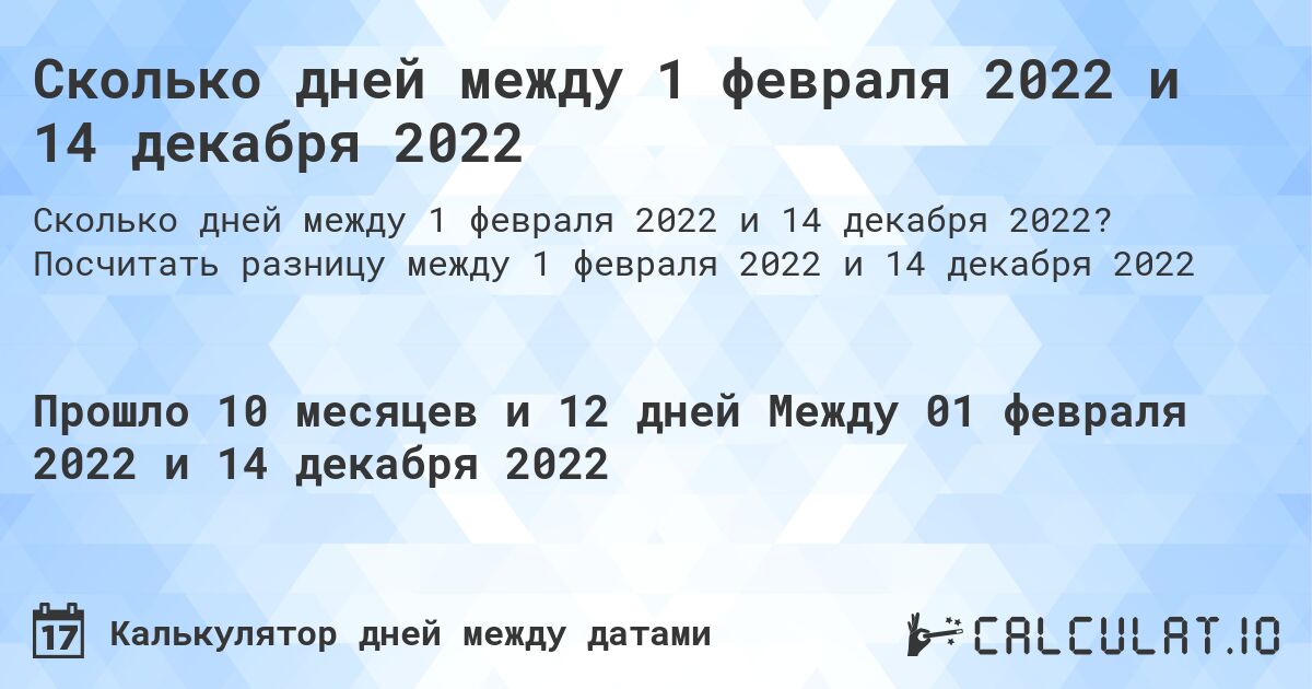 Сколько дней между 1 февраля 2022 и 14 декабря 2022. Посчитать разницу между 1 февраля 2022 и 14 декабря 2022