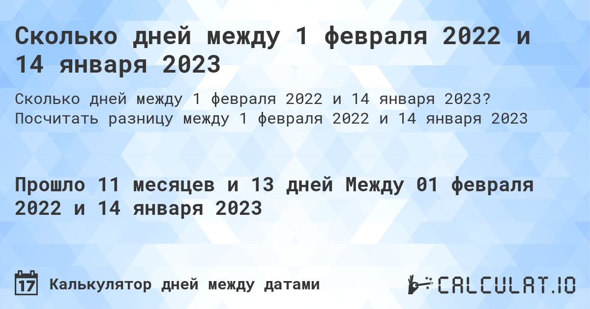 Сколько дней между 1 февраля 2022 и 14 января 2023. Посчитать разницу между 1 февраля 2022 и 14 января 2023