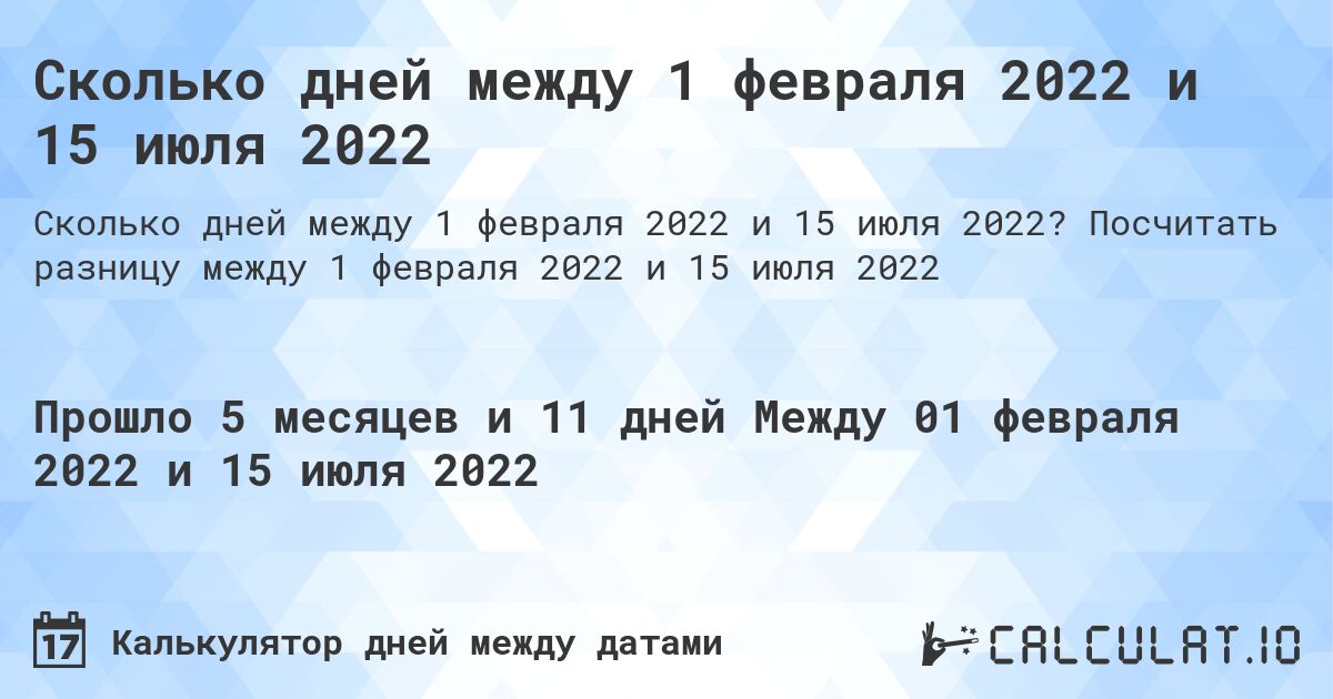 Сколько дней между 1 февраля 2022 и 15 июля 2022. Посчитать разницу между 1 февраля 2022 и 15 июля 2022