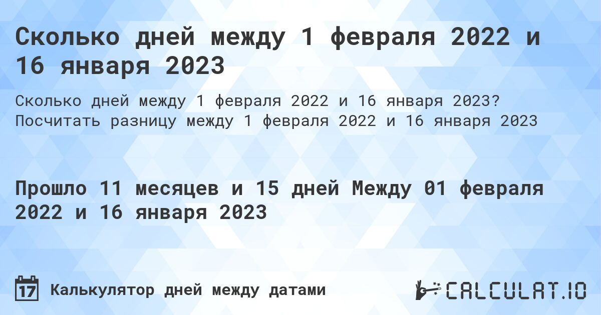 Сколько дней между 1 февраля 2022 и 16 января 2023. Посчитать разницу между 1 февраля 2022 и 16 января 2023