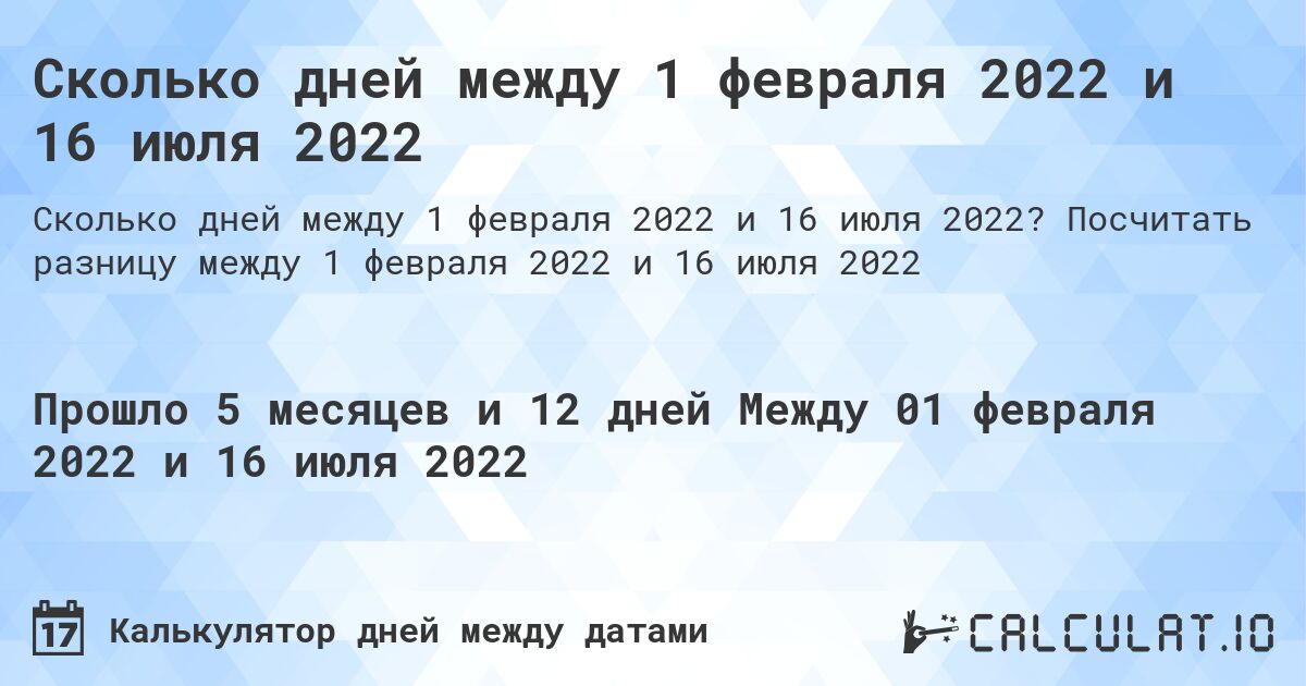 Сколько дней между 1 февраля 2022 и 16 июля 2022. Посчитать разницу между 1 февраля 2022 и 16 июля 2022
