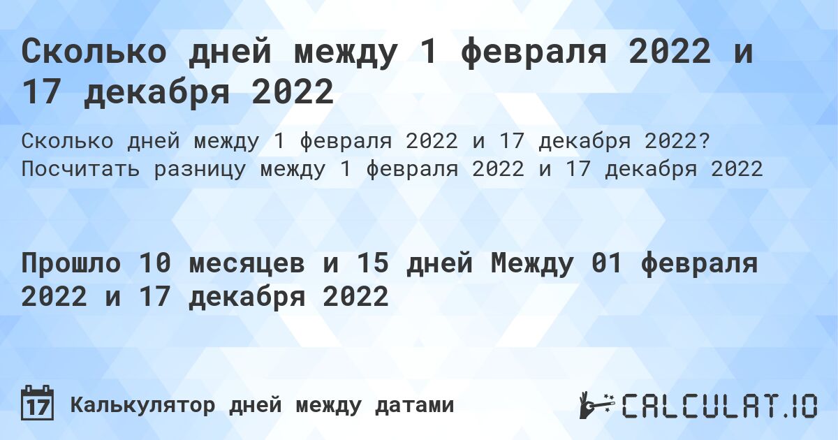 Сколько дней между 1 февраля 2022 и 17 декабря 2022. Посчитать разницу между 1 февраля 2022 и 17 декабря 2022