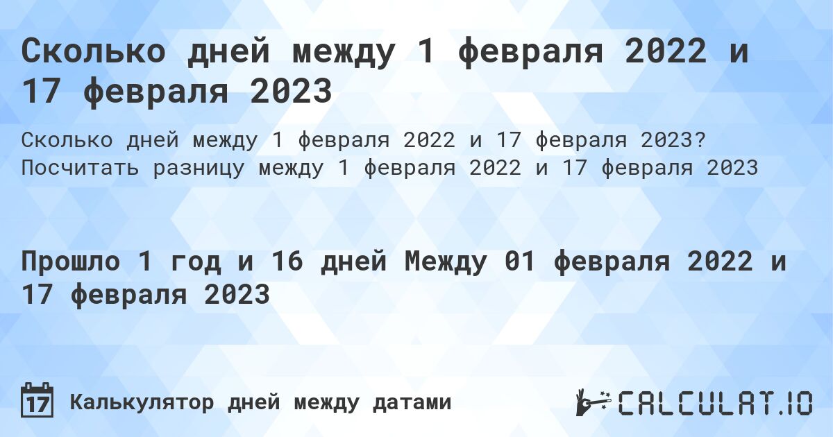 Сколько дней между 1 февраля 2022 и 17 февраля 2023. Посчитать разницу между 1 февраля 2022 и 17 февраля 2023