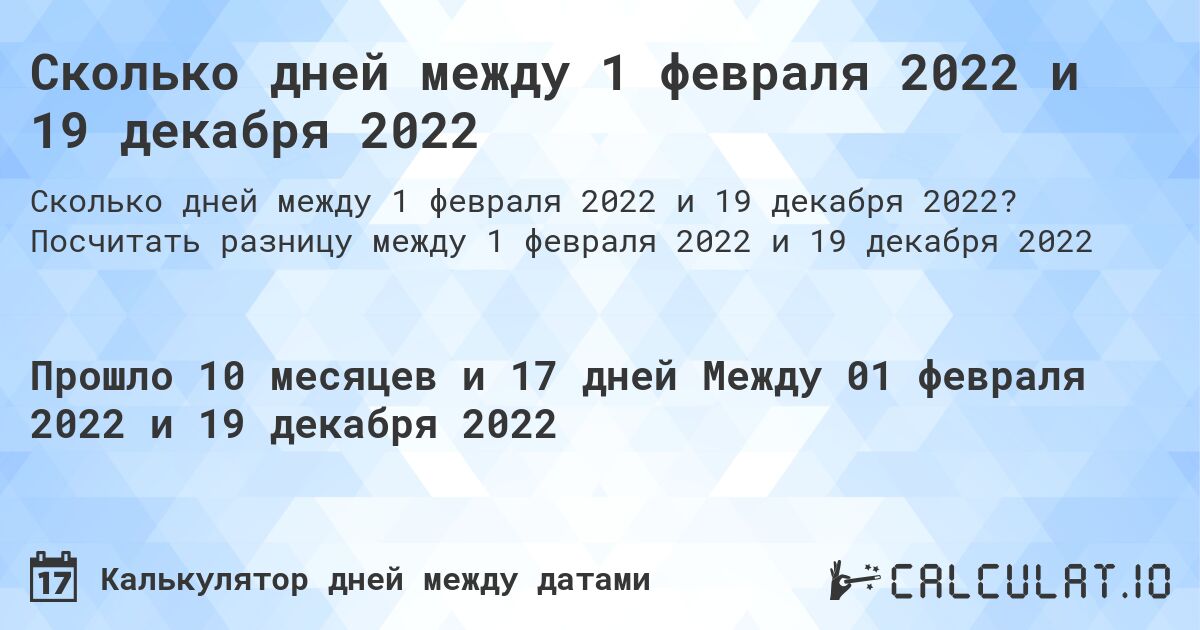 Сколько дней между 1 февраля 2022 и 19 декабря 2022. Посчитать разницу между 1 февраля 2022 и 19 декабря 2022