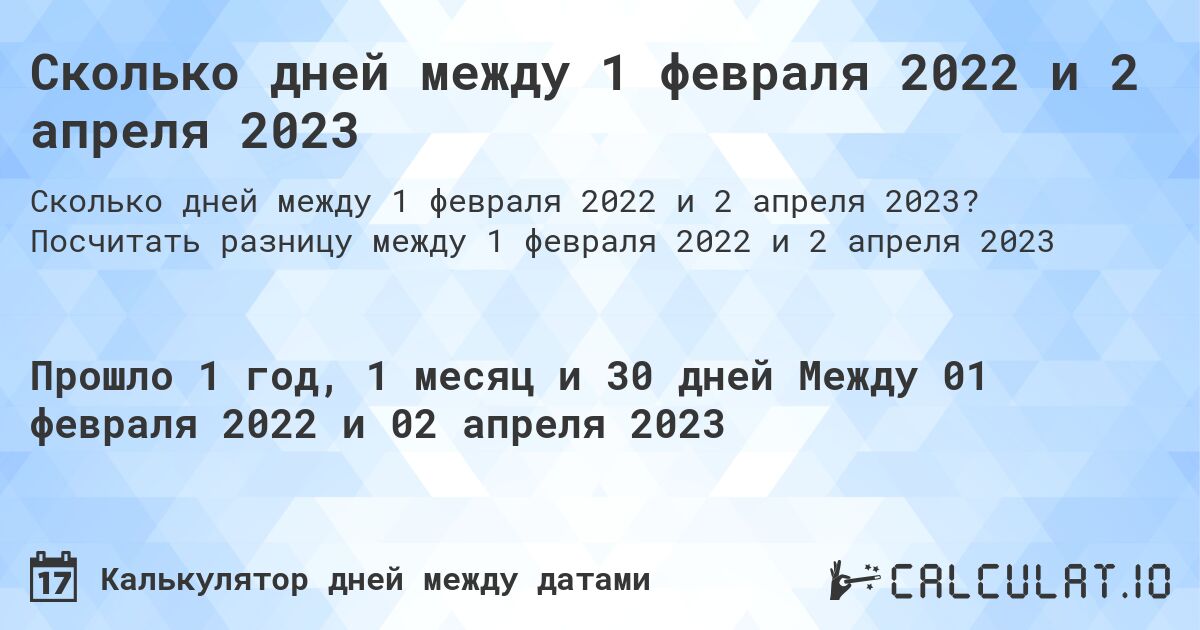 Сколько дней между 1 февраля 2022 и 2 апреля 2023. Посчитать разницу между 1 февраля 2022 и 2 апреля 2023