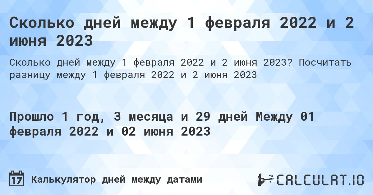 Сколько дней между 1 февраля 2022 и 2 июня 2023. Посчитать разницу между 1 февраля 2022 и 2 июня 2023