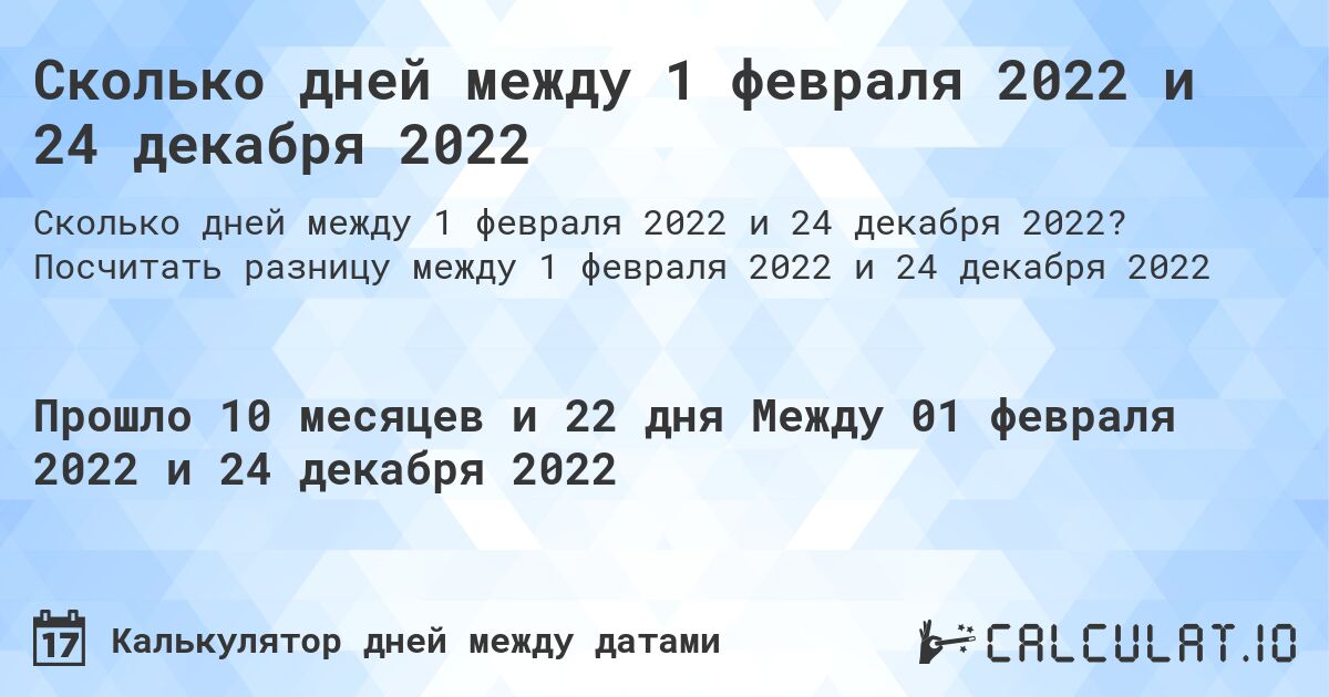 Сколько дней между 1 февраля 2022 и 24 декабря 2022. Посчитать разницу между 1 февраля 2022 и 24 декабря 2022