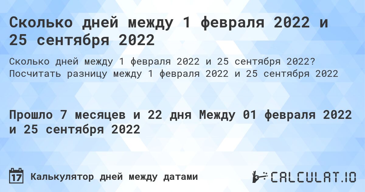 Сколько дней между 1 февраля 2022 и 25 сентября 2022. Посчитать разницу между 1 февраля 2022 и 25 сентября 2022