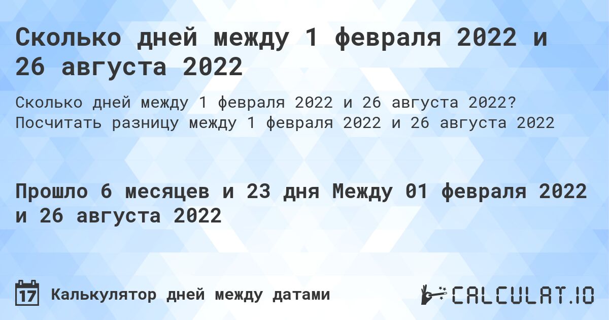 Сколько дней между 1 февраля 2022 и 26 августа 2022. Посчитать разницу между 1 февраля 2022 и 26 августа 2022