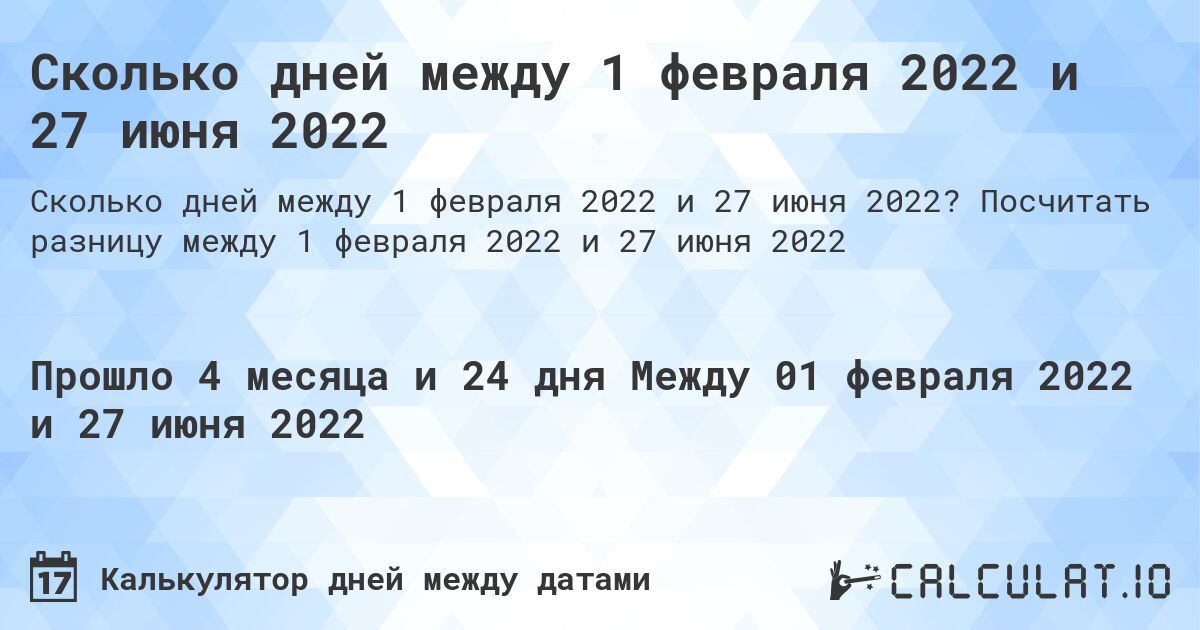 Сколько дней между 1 февраля 2022 и 27 июня 2022. Посчитать разницу между 1 февраля 2022 и 27 июня 2022