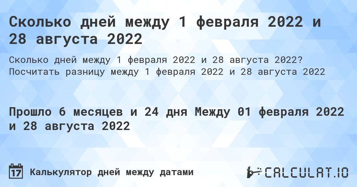 Сколько дней между 1 февраля 2022 и 28 августа 2022. Посчитать разницу между 1 февраля 2022 и 28 августа 2022