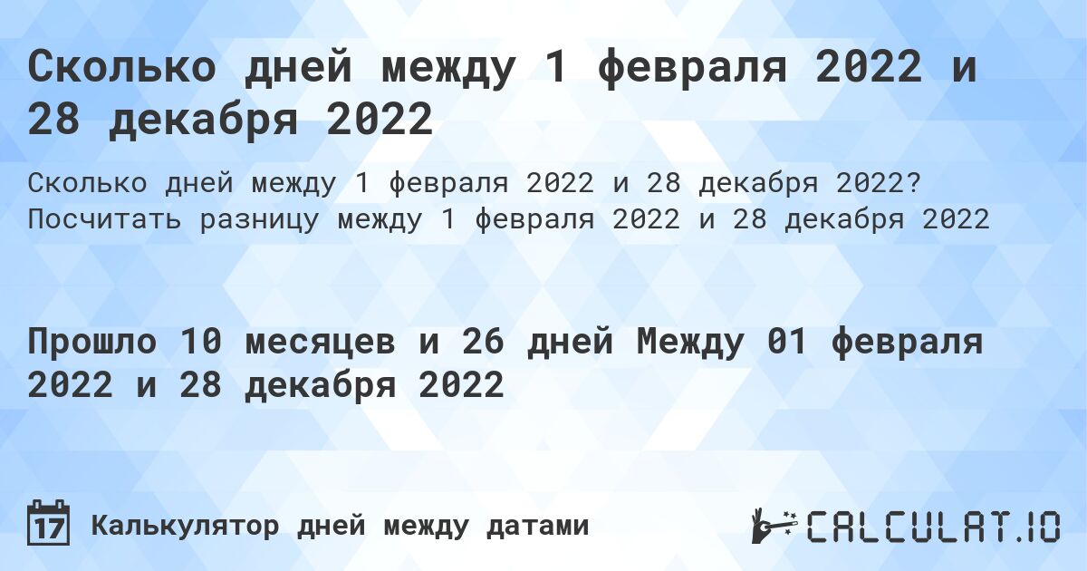 Сколько дней между 1 февраля 2022 и 28 декабря 2022. Посчитать разницу между 1 февраля 2022 и 28 декабря 2022