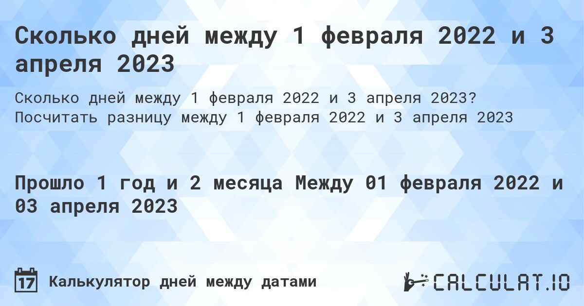 Сколько дней между 1 февраля 2022 и 3 апреля 2023. Посчитать разницу между 1 февраля 2022 и 3 апреля 2023