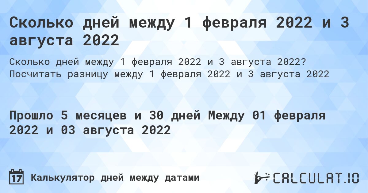 Сколько дней между 1 февраля 2022 и 3 августа 2022. Посчитать разницу между 1 февраля 2022 и 3 августа 2022