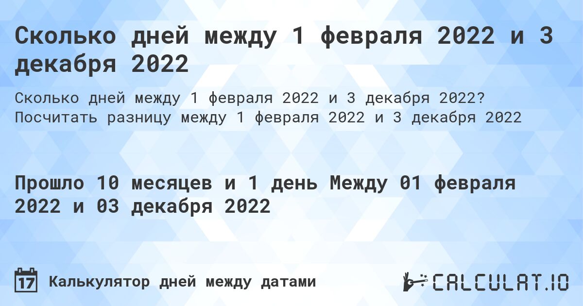 Сколько дней между 1 февраля 2022 и 3 декабря 2022. Посчитать разницу между 1 февраля 2022 и 3 декабря 2022