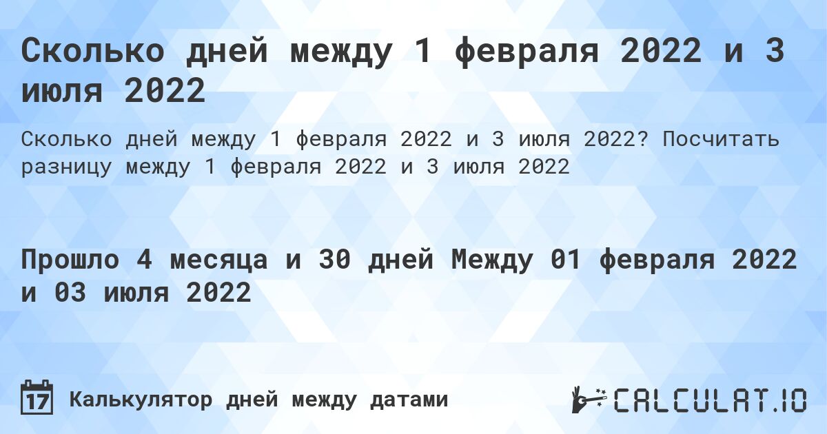 Сколько дней между 1 февраля 2022 и 3 июля 2022. Посчитать разницу между 1 февраля 2022 и 3 июля 2022