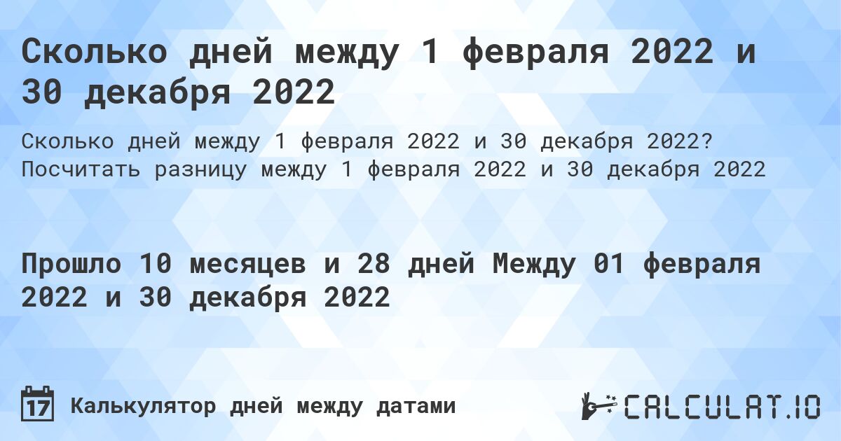 Сколько дней между 1 февраля 2022 и 30 декабря 2022. Посчитать разницу между 1 февраля 2022 и 30 декабря 2022