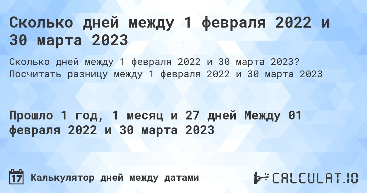 Сколько дней между 1 февраля 2022 и 30 марта 2023. Посчитать разницу между 1 февраля 2022 и 30 марта 2023