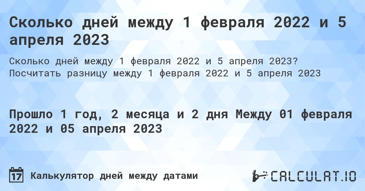 Сколько дней между 1 февраля 2022 и 5 апреля 2023. Посчитать разницу между 1 февраля 2022 и 5 апреля 2023