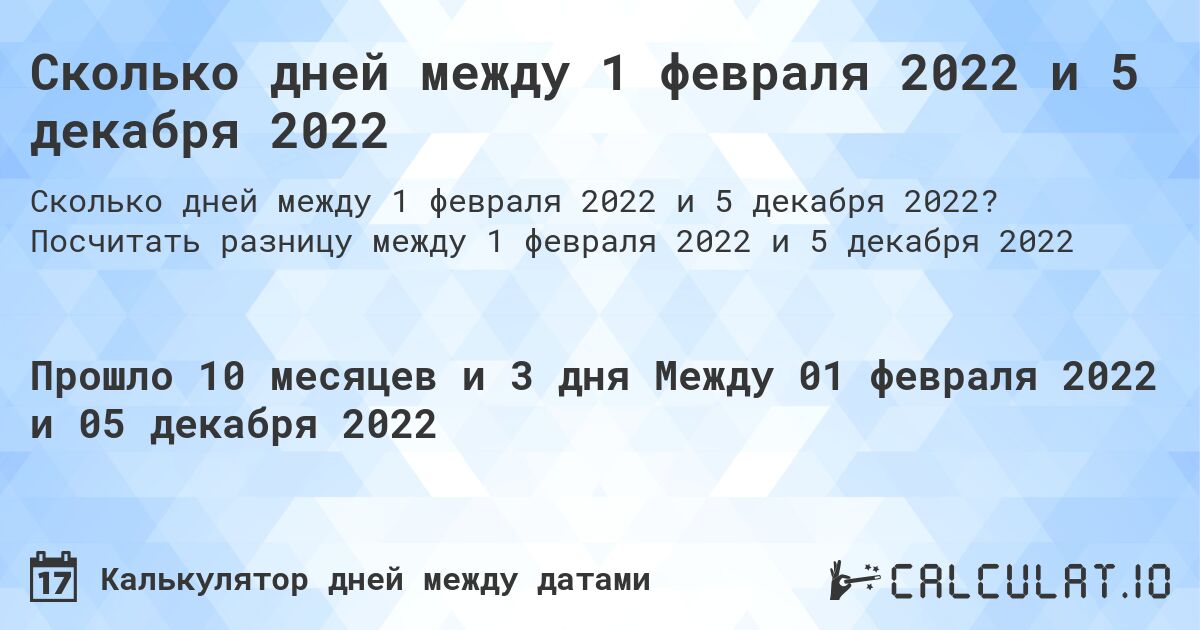 Сколько дней между 1 февраля 2022 и 5 декабря 2022. Посчитать разницу между 1 февраля 2022 и 5 декабря 2022