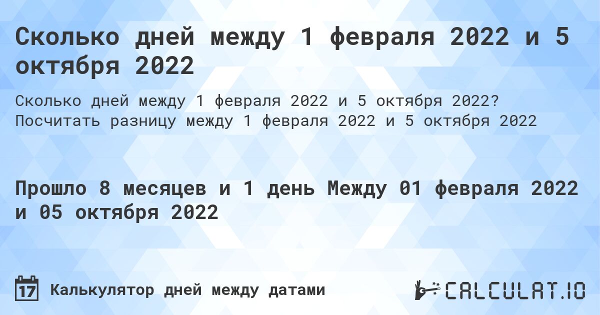 Сколько дней между 1 февраля 2022 и 5 октября 2022. Посчитать разницу между 1 февраля 2022 и 5 октября 2022