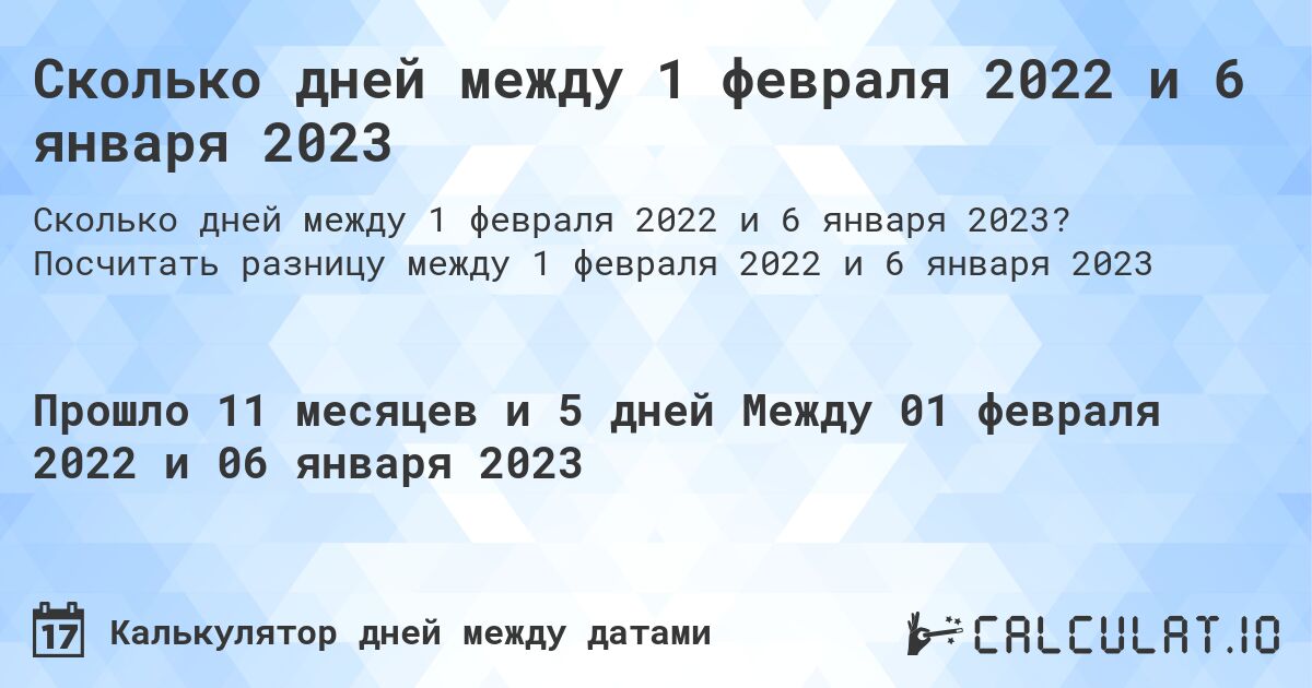 Сколько дней между 1 февраля 2022 и 6 января 2023. Посчитать разницу между 1 февраля 2022 и 6 января 2023