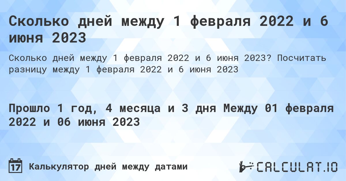 Сколько дней между 1 февраля 2022 и 6 июня 2023. Посчитать разницу между 1 февраля 2022 и 6 июня 2023