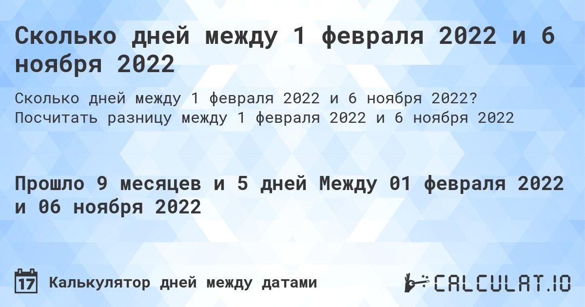 Сколько дней между 1 февраля 2022 и 6 ноября 2022. Посчитать разницу между 1 февраля 2022 и 6 ноября 2022