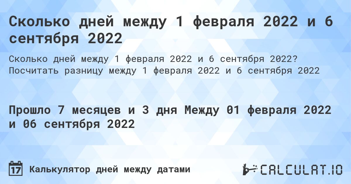 Сколько дней между 1 февраля 2022 и 6 сентября 2022. Посчитать разницу между 1 февраля 2022 и 6 сентября 2022