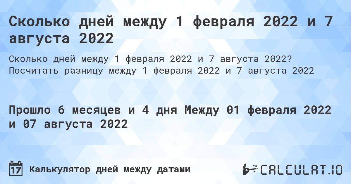 Сколько дней между 1 февраля 2022 и 7 августа 2022. Посчитать разницу между 1 февраля 2022 и 7 августа 2022