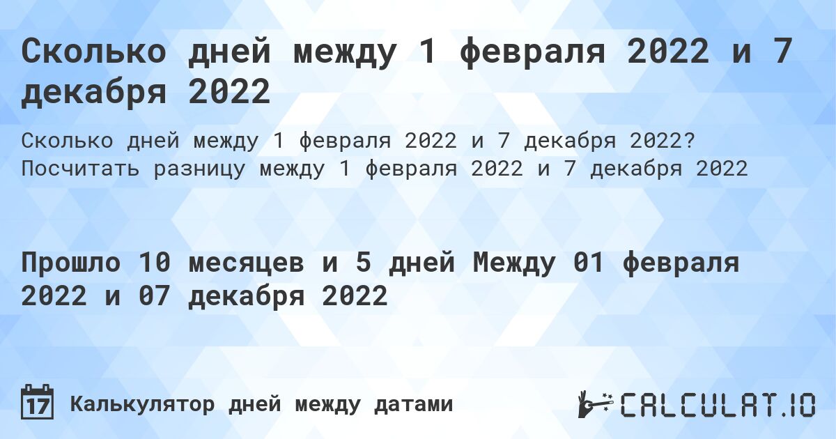 Сколько дней между 1 февраля 2022 и 7 декабря 2022. Посчитать разницу между 1 февраля 2022 и 7 декабря 2022