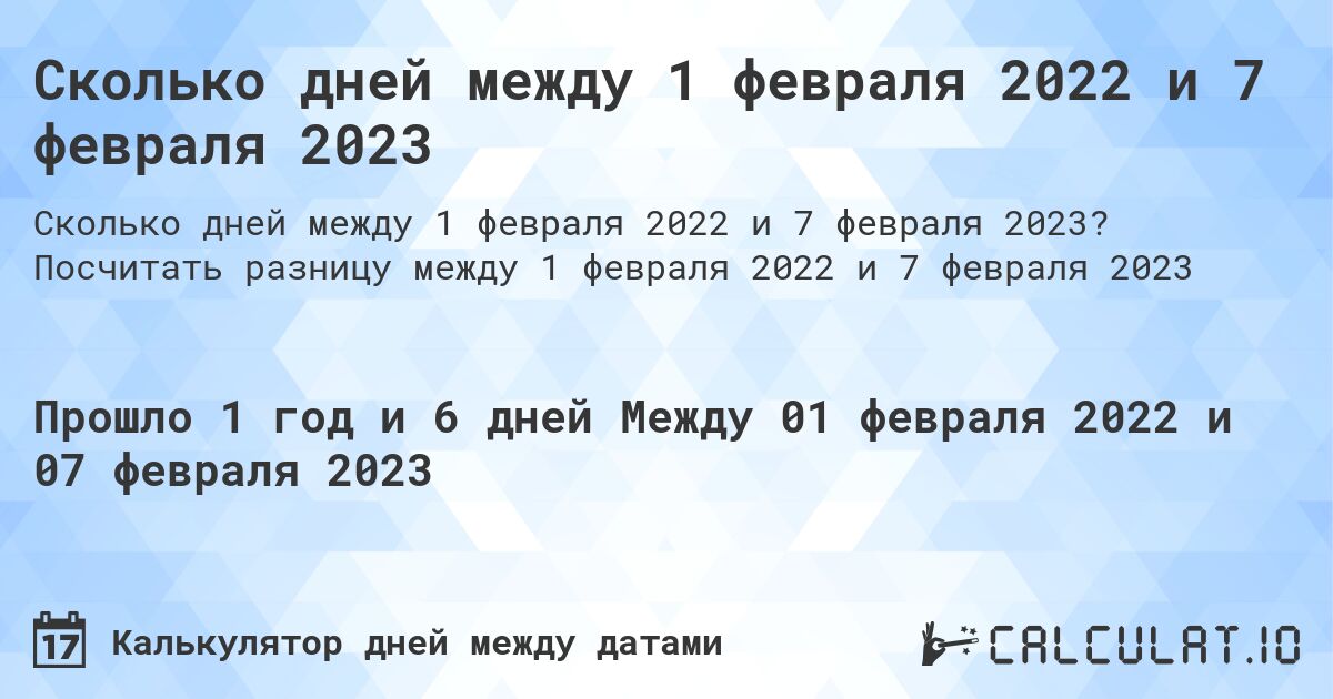 Сколько дней между 1 февраля 2022 и 7 февраля 2023. Посчитать разницу между 1 февраля 2022 и 7 февраля 2023