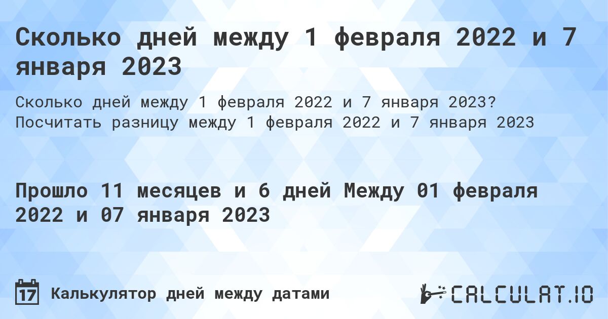 Сколько дней между 1 февраля 2022 и 7 января 2023. Посчитать разницу между 1 февраля 2022 и 7 января 2023
