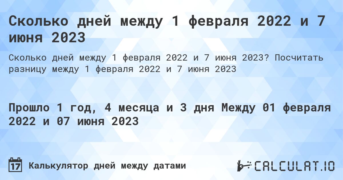 Сколько дней между 1 февраля 2022 и 7 июня 2023. Посчитать разницу между 1 февраля 2022 и 7 июня 2023