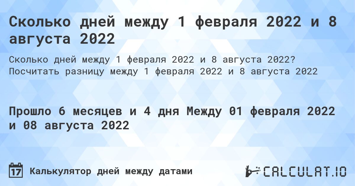 Сколько дней между 1 февраля 2022 и 8 августа 2022. Посчитать разницу между 1 февраля 2022 и 8 августа 2022