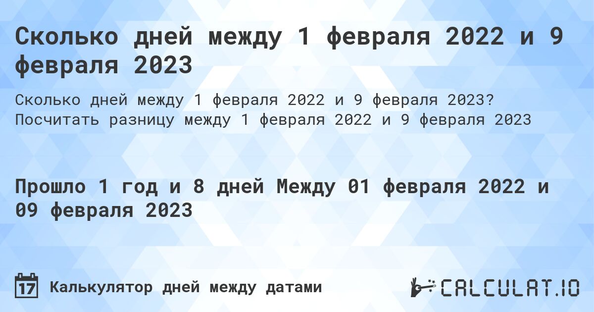 Сколько дней между 1 февраля 2022 и 9 февраля 2023. Посчитать разницу между 1 февраля 2022 и 9 февраля 2023