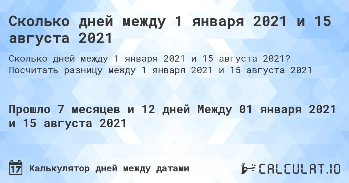 Сколько дней между 1 января 2021 и 15 августа 2021. Посчитать разницу между 1 января 2021 и 15 августа 2021