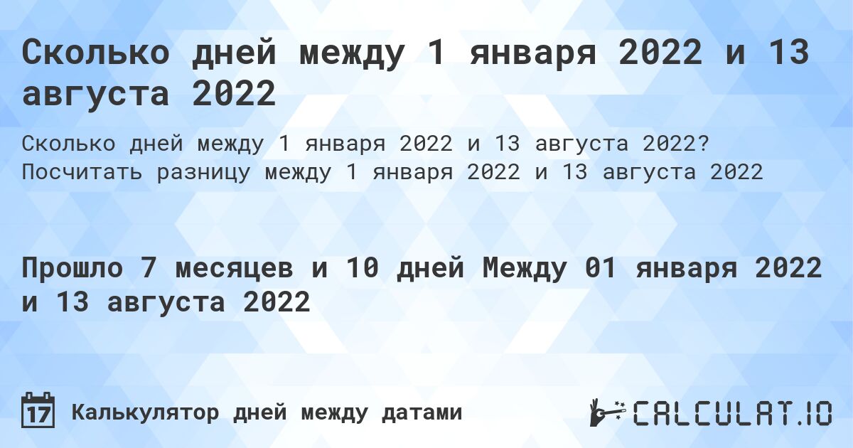 Сколько дней между 1 января 2022 и 13 августа 2022. Посчитать разницу между 1 января 2022 и 13 августа 2022