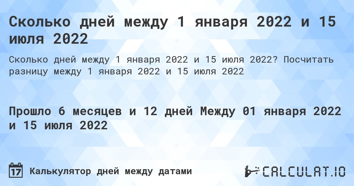 Сколько дней между 1 января 2022 и 15 июля 2022. Посчитать разницу между 1 января 2022 и 15 июля 2022