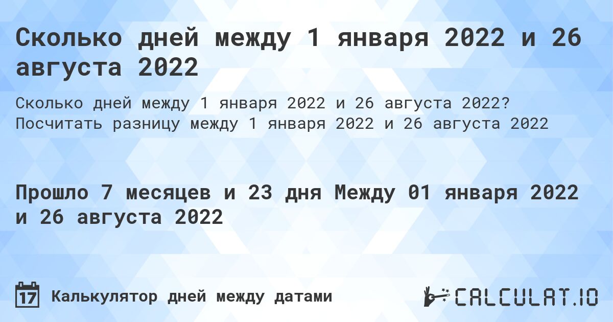 Сколько дней между 1 января 2022 и 26 августа 2022. Посчитать разницу между 1 января 2022 и 26 августа 2022